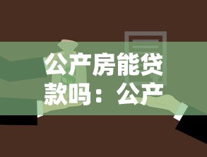 公產房能貸款嗎：公產房能否申請抵押貸款