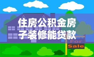 住房公積金房子裝修能貸款嗎：公積金裝修住房可否申請貸款
