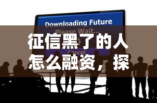 征信黑了的人怎么融資，探討五款2025最新黑貸款平臺
