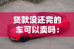 貸款沒還完的車可以賣嗎：抵押車輛未解押能否合法出售
