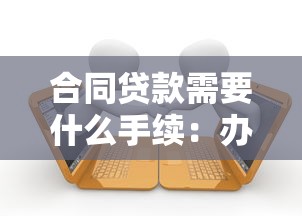 合同貸款需要什么手續：辦理貸款合同需準備哪些材料