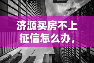 濟源買房不上征信怎么辦，整理五個2025最新2025互聯網正規持牌貸款平臺