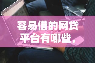 容易借的網貸平臺有哪些，解答五家2025最新網貸好過的平臺