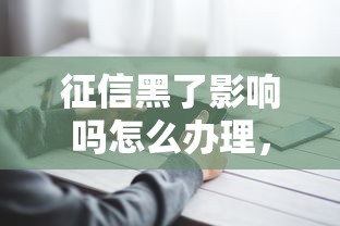 征信黑了影響嗎怎么辦理，探討五款2025最新十七歲可以貸款的平臺(tái)
