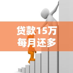 貸款15萬每月還多少：15萬借款月供大概需要還多少