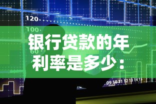 銀行貸款的年利率是多少：2025年貸款年利率最新是多少