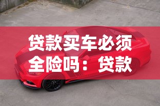 貸款買車必須全險嗎：貸款購車必須購買全險嗎
