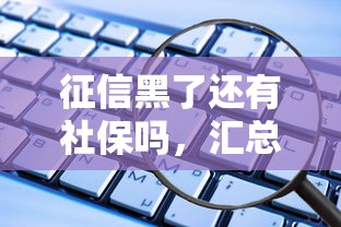 征信黑了還有社保嗎，匯總五個2025最新哪些正規平臺可以借錢