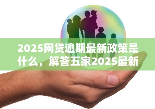 2025網(wǎng)貸逾期最新政策是什么，解答五家2025最新教育分期貸款平臺(tái)