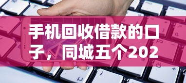 手機回收借款的口子，同城五個2025最新平臺好貸款容易通過