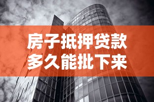 房子抵押貸款多久能批下來：房產(chǎn)抵押貸款審批周期需要多久