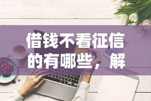 借錢不看征信的有哪些，解答五家2025最新平臺借錢好借