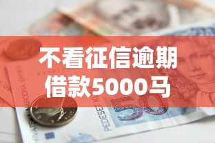 不看征信逾期借款5000馬上到賬的，梳理5個2025最新貸款軟件不看征信