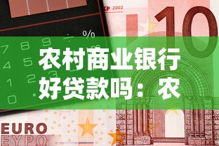 農村商業銀行好貸款嗎：農商行貸款審批容易通過嗎