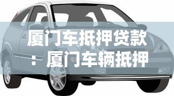 廈門車抵押貸款：廈門車輛抵押如何快速辦理