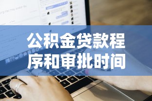 公積金貸款程序和審批時間：公積金貸款審批流程耗時多久