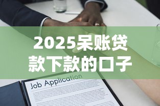 2025呆賬貸款下款的口子，解答五家2025最新不審核征信的貸款平臺(tái)