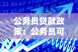 公務(wù)員貸款政策：公務(wù)員可享受哪些特殊貸款優(yōu)惠