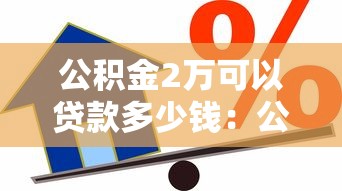 公積金2萬可以貸款多少錢：公積金余額2萬最高可貸額度是多少