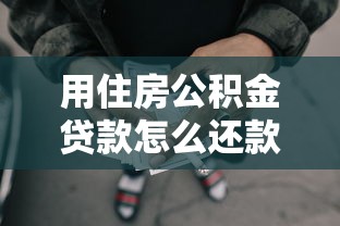 用住房公積金貸款怎么還款：公積金貸款如何償還最劃算