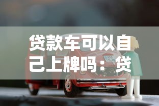 貸款車可以自己上牌嗎：貸款購(gòu)車能否自行辦理牌照