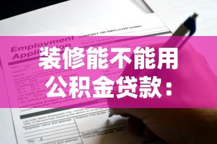 裝修能不能用公積金貸款：公積金可用于裝修貸款嗎