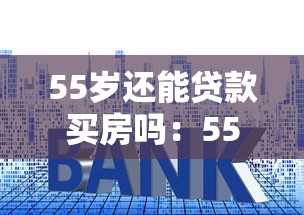 55歲還能貸款買房嗎：55歲申請房貸能批多少年