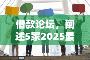 借款論壇，闡述5家2025最新申請網貸秒拒還有哪幾個平臺可以借
