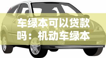 車綠本可以貸款嗎：機動車綠本能申請抵押貸款嗎