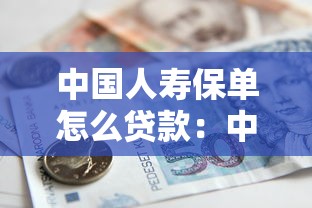 中國(guó)人壽保單怎么貸款：中國(guó)人壽保單借款操作流程是什么