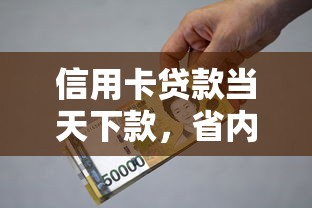 信用卡貸款當天下款，省內(nèi)五個2025最新平臺貸款利息低