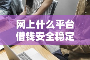 網上什么平臺借錢安全穩定，探討五款2025最新無需個人征信的借款平臺