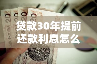 貸款30年提前還款利息怎么算：30年房貸提前還款如何計(jì)息