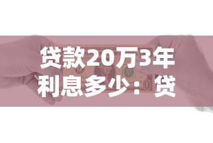 貸款20萬3年利息多少：貸20萬三年利息多少錢