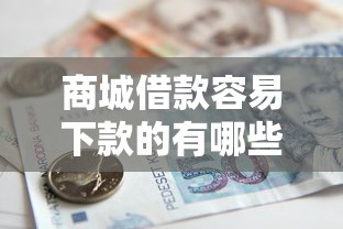 商城借款容易下款的有哪些，分析五個(gè)2025最新貸款額度高的平臺(tái)
