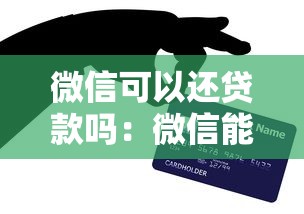 微信可以還貸款嗎：微信能直接償還信用貸款嗎