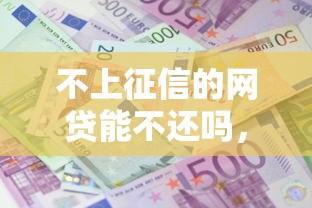 不上征信的網貸能不還嗎，梳理5個2025最新貸款利息低的平臺正規