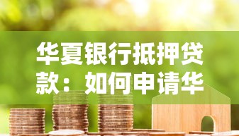 華夏銀行抵押貸款：如何申請華夏銀行房產抵押貸款