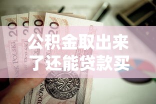 公積金取出來了還能貸款買房嗎：提取公積金后能否申請房貸