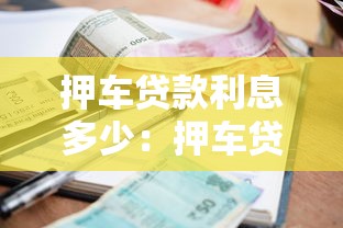 押車貸款利息多少：押車貸款月利率一般是多少