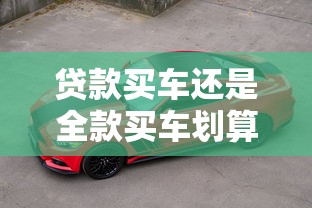 貸款買車還是全款買車劃算：買車貸款和全款哪個更省錢