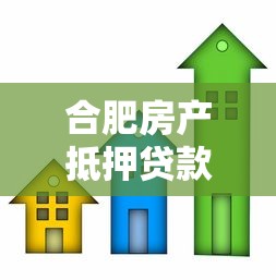 合肥房產抵押貸款：合肥房屋抵押貸款需要哪些條件