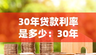 30年貸款利率是多少：30年房貸當前最低利率是多少