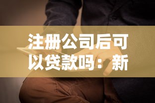 注冊(cè)公司后可以貸款嗎：新公司能否申請(qǐng)營(yíng)業(yè)執(zhí)照貸款
