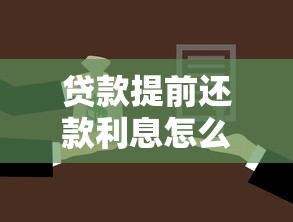 貸款提前還款利息怎么算：提前還貸能省多少利息