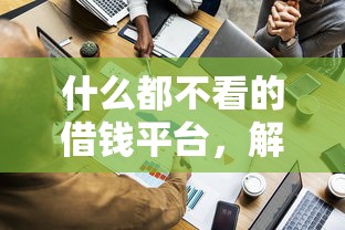 什么都不看的借錢平臺，解答五家2025最新無征信貸款平臺