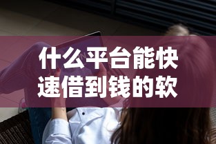 什么平臺能快速借到錢的軟件，匯總五個2025最新那些平臺可以貸款