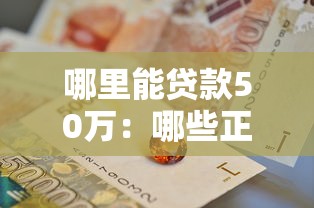 哪里能貸款50萬：哪些正規渠道可申請50萬貸款