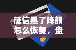 征信黑了降額怎么恢復，盤點五個2025最新有什么好的貸款平臺