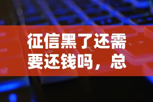 征信黑了還需要還錢嗎，總結五個2025最新貸款平臺最容易貸